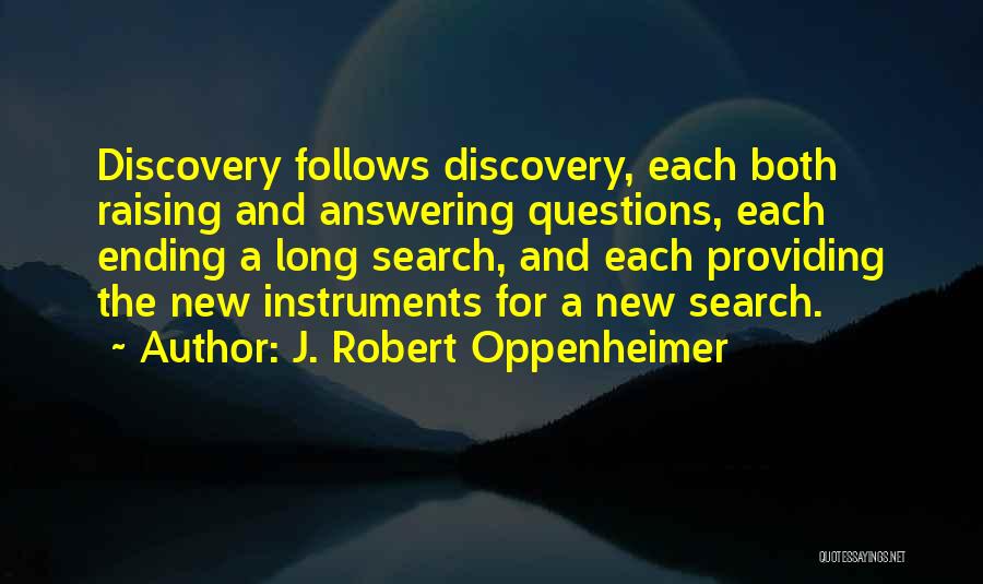 J. Robert Oppenheimer Quotes: Discovery Follows Discovery, Each Both Raising And Answering Questions, Each Ending A Long Search, And Each Providing The New Instruments