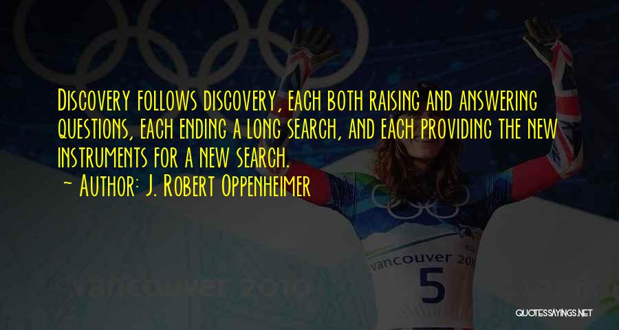 J. Robert Oppenheimer Quotes: Discovery Follows Discovery, Each Both Raising And Answering Questions, Each Ending A Long Search, And Each Providing The New Instruments