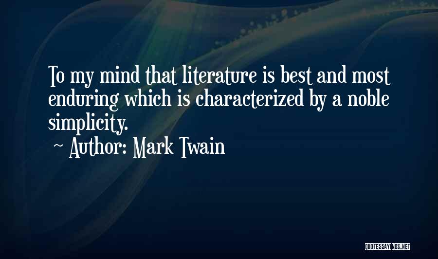 Mark Twain Quotes: To My Mind That Literature Is Best And Most Enduring Which Is Characterized By A Noble Simplicity.