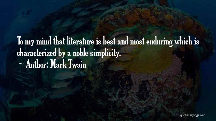 Mark Twain Quotes: To My Mind That Literature Is Best And Most Enduring Which Is Characterized By A Noble Simplicity.