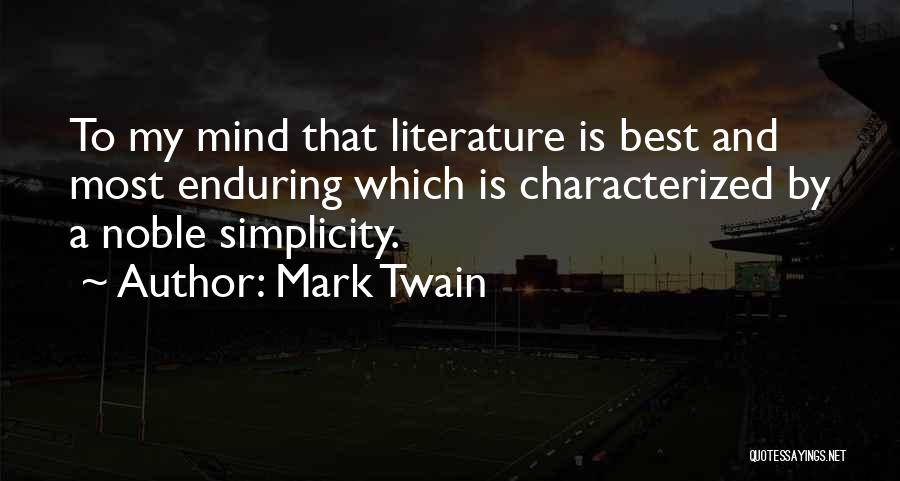 Mark Twain Quotes: To My Mind That Literature Is Best And Most Enduring Which Is Characterized By A Noble Simplicity.