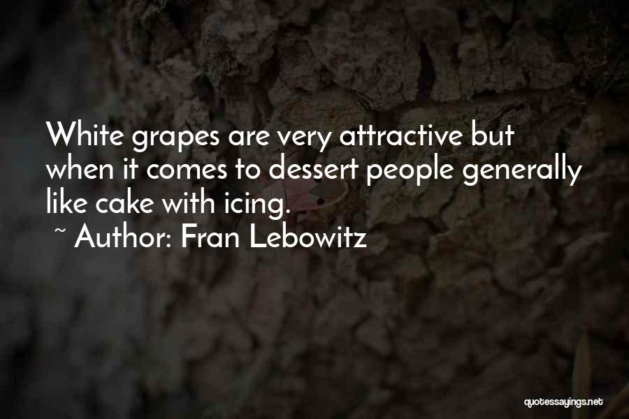 Fran Lebowitz Quotes: White Grapes Are Very Attractive But When It Comes To Dessert People Generally Like Cake With Icing.