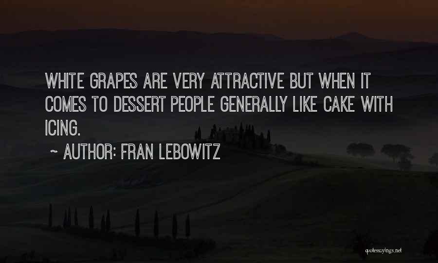 Fran Lebowitz Quotes: White Grapes Are Very Attractive But When It Comes To Dessert People Generally Like Cake With Icing.