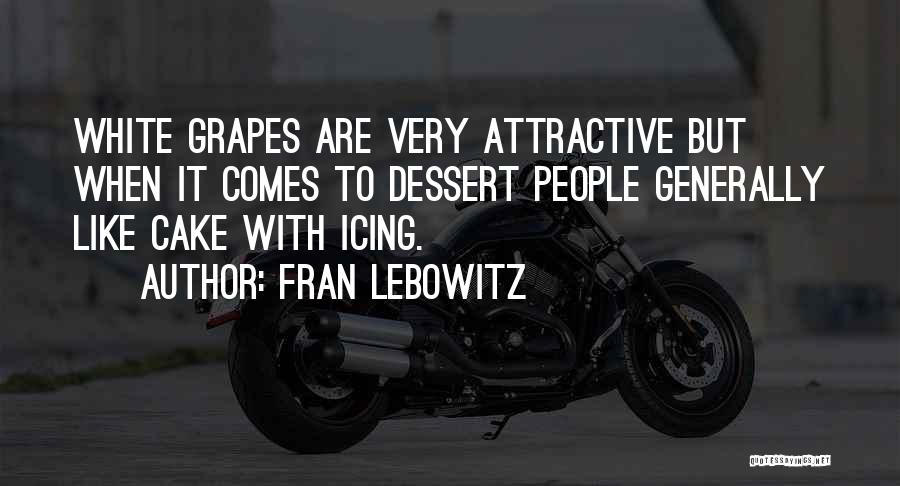 Fran Lebowitz Quotes: White Grapes Are Very Attractive But When It Comes To Dessert People Generally Like Cake With Icing.