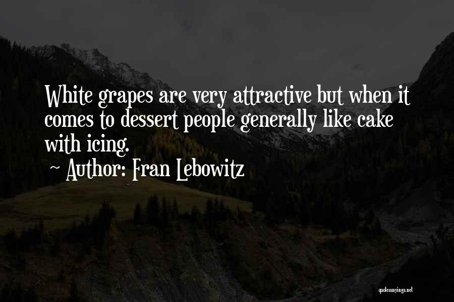 Fran Lebowitz Quotes: White Grapes Are Very Attractive But When It Comes To Dessert People Generally Like Cake With Icing.