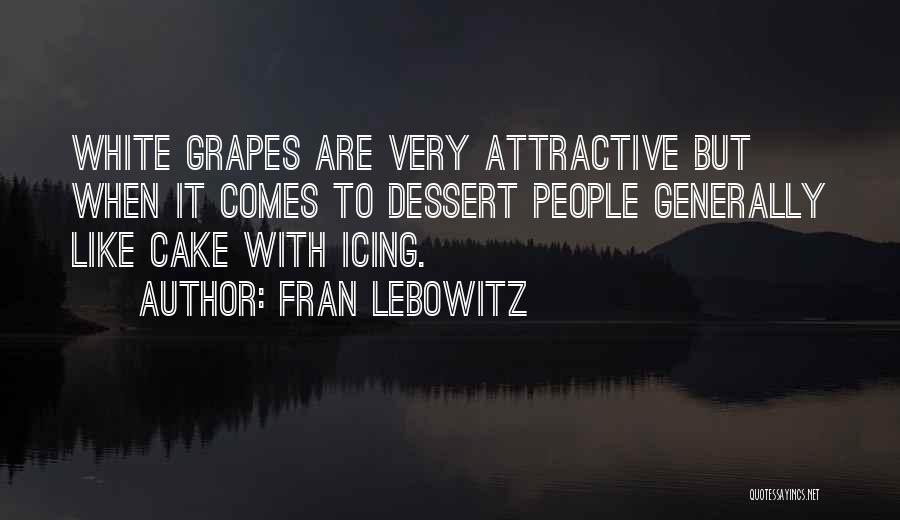 Fran Lebowitz Quotes: White Grapes Are Very Attractive But When It Comes To Dessert People Generally Like Cake With Icing.