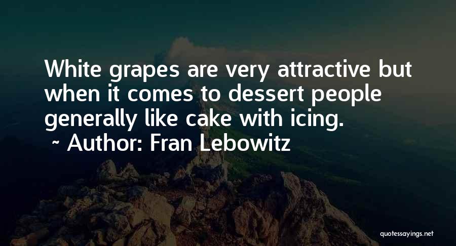 Fran Lebowitz Quotes: White Grapes Are Very Attractive But When It Comes To Dessert People Generally Like Cake With Icing.