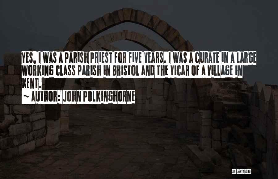 John Polkinghorne Quotes: Yes, I Was A Parish Priest For Five Years. I Was A Curate In A Large Working Class Parish In