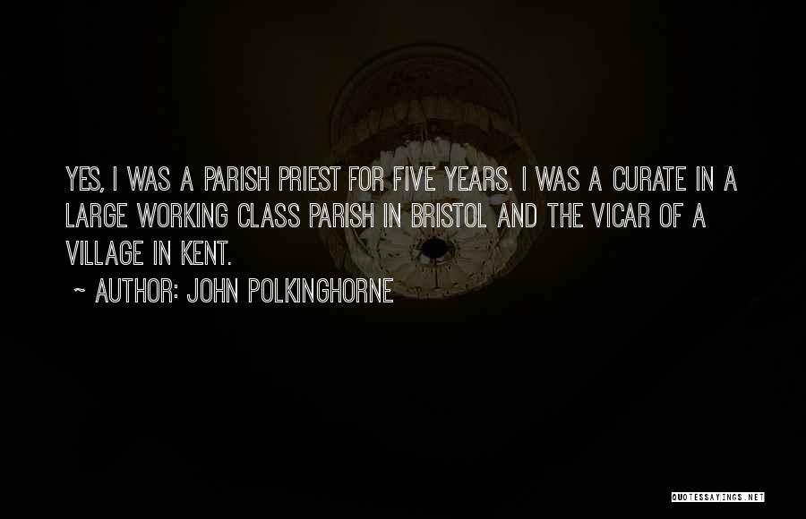 John Polkinghorne Quotes: Yes, I Was A Parish Priest For Five Years. I Was A Curate In A Large Working Class Parish In