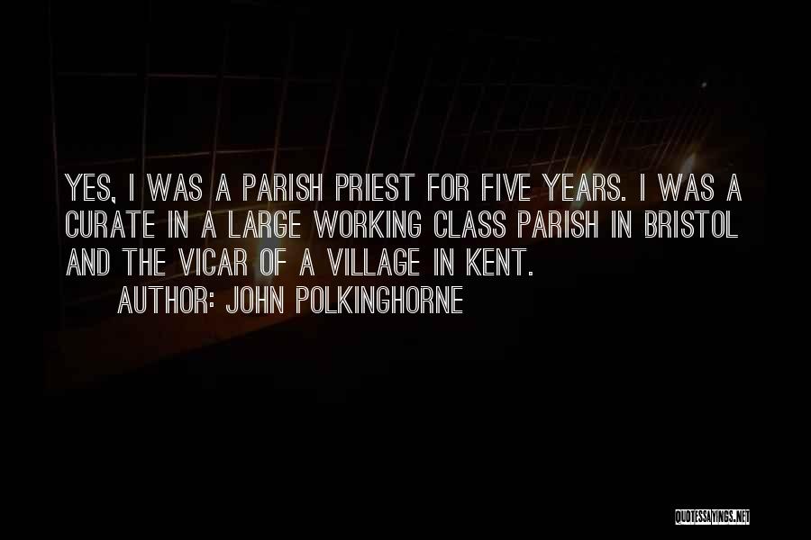 John Polkinghorne Quotes: Yes, I Was A Parish Priest For Five Years. I Was A Curate In A Large Working Class Parish In