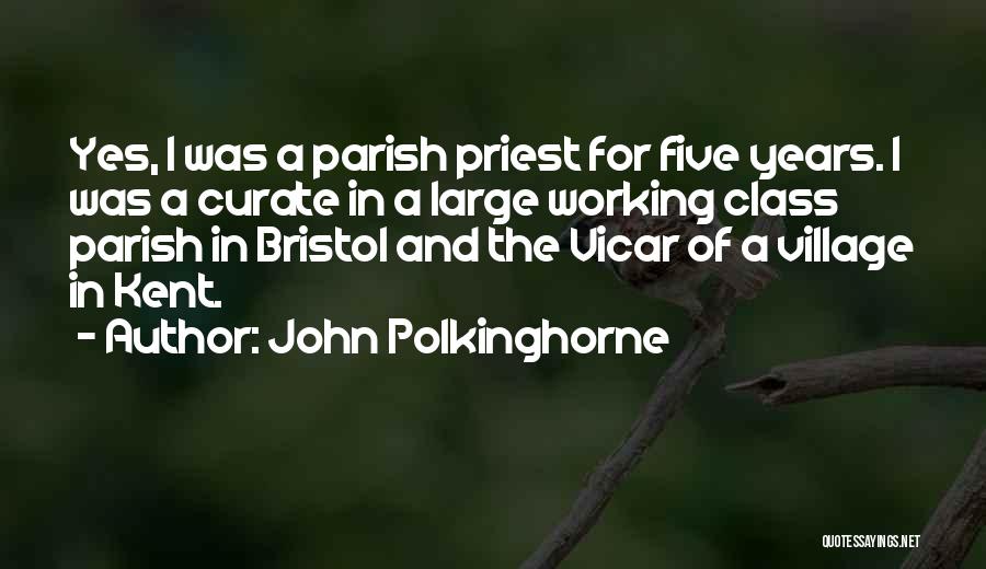 John Polkinghorne Quotes: Yes, I Was A Parish Priest For Five Years. I Was A Curate In A Large Working Class Parish In