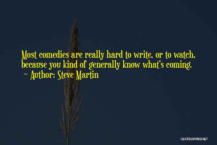 Steve Martin Quotes: Most Comedies Are Really Hard To Write, Or To Watch, Because You Kind Of Generally Know What's Coming.