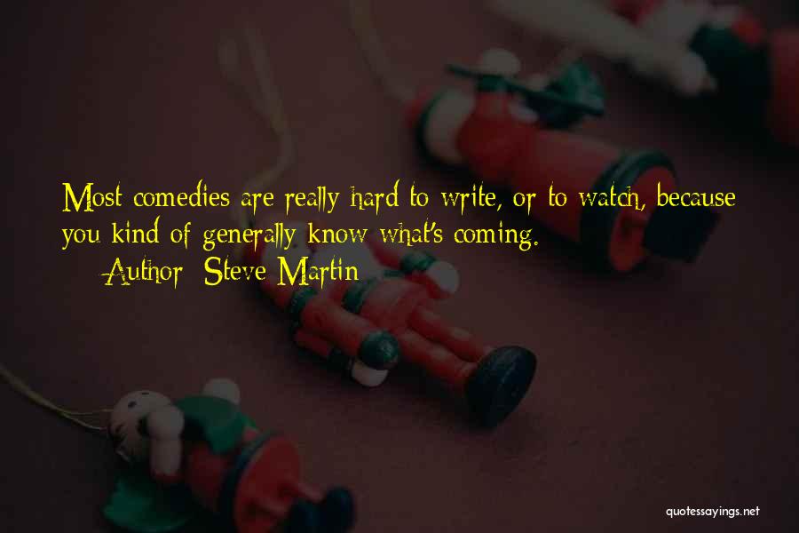 Steve Martin Quotes: Most Comedies Are Really Hard To Write, Or To Watch, Because You Kind Of Generally Know What's Coming.