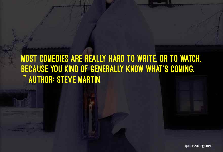 Steve Martin Quotes: Most Comedies Are Really Hard To Write, Or To Watch, Because You Kind Of Generally Know What's Coming.