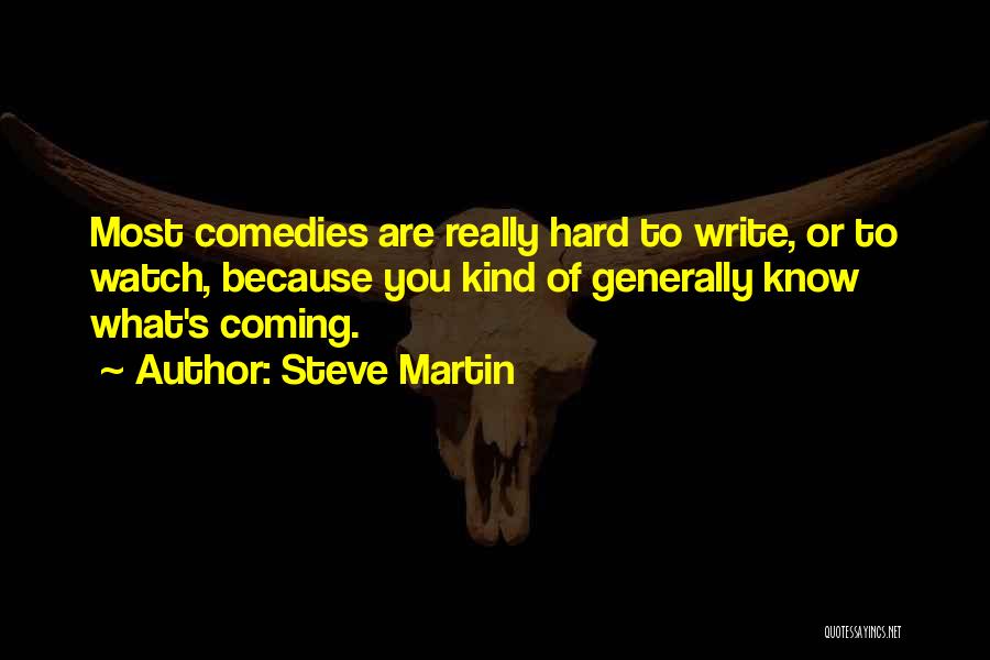 Steve Martin Quotes: Most Comedies Are Really Hard To Write, Or To Watch, Because You Kind Of Generally Know What's Coming.