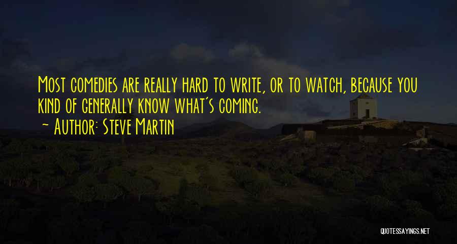 Steve Martin Quotes: Most Comedies Are Really Hard To Write, Or To Watch, Because You Kind Of Generally Know What's Coming.