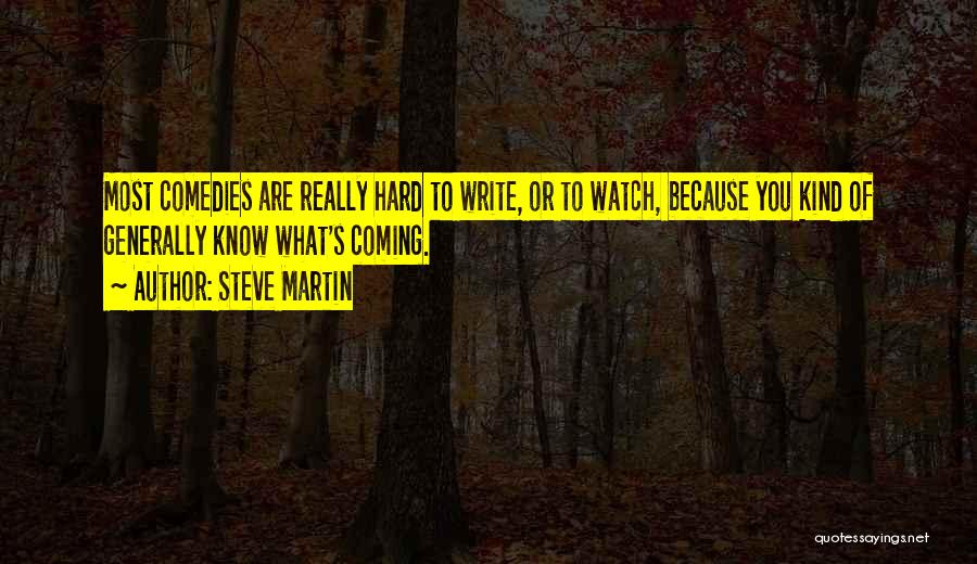 Steve Martin Quotes: Most Comedies Are Really Hard To Write, Or To Watch, Because You Kind Of Generally Know What's Coming.