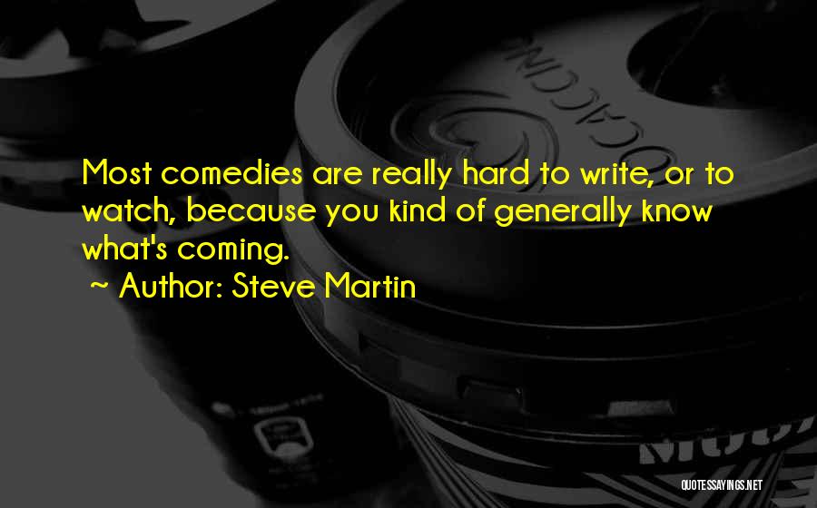 Steve Martin Quotes: Most Comedies Are Really Hard To Write, Or To Watch, Because You Kind Of Generally Know What's Coming.