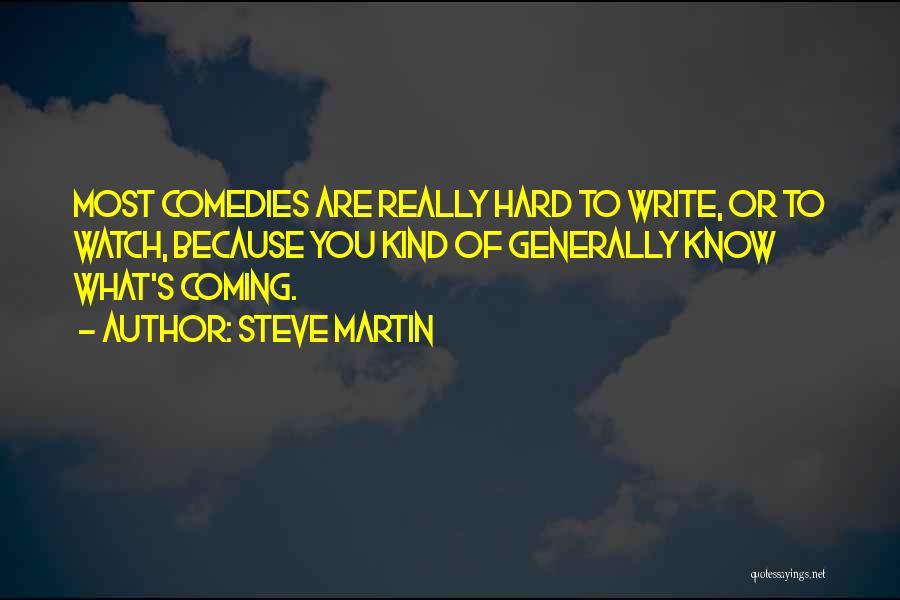 Steve Martin Quotes: Most Comedies Are Really Hard To Write, Or To Watch, Because You Kind Of Generally Know What's Coming.