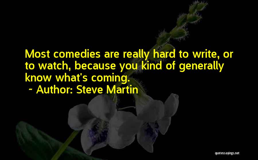 Steve Martin Quotes: Most Comedies Are Really Hard To Write, Or To Watch, Because You Kind Of Generally Know What's Coming.