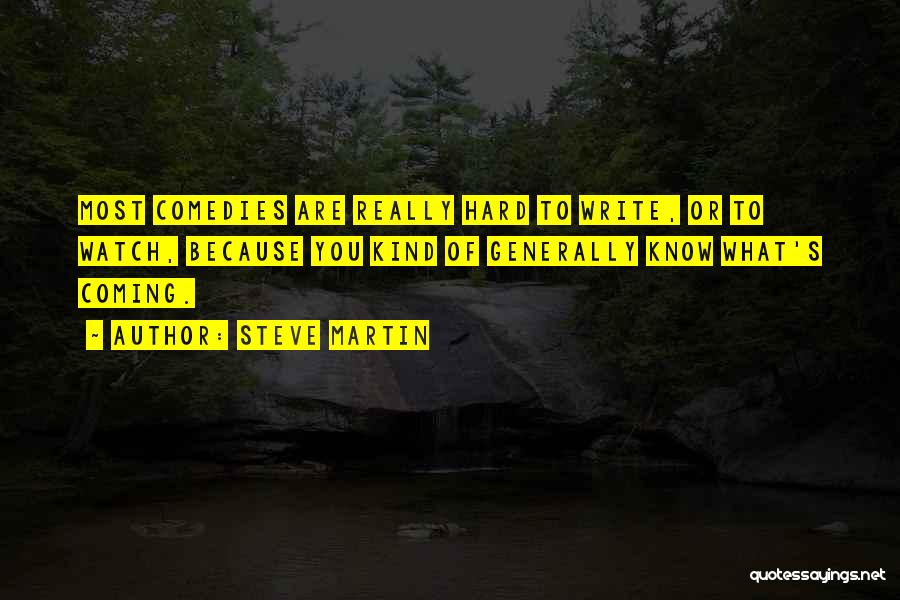 Steve Martin Quotes: Most Comedies Are Really Hard To Write, Or To Watch, Because You Kind Of Generally Know What's Coming.