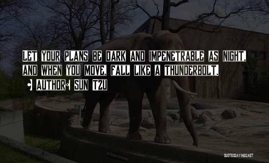 Sun Tzu Quotes: Let Your Plans Be Dark And Impenetrable As Night, And When You Move, Fall Like A Thunderbolt.