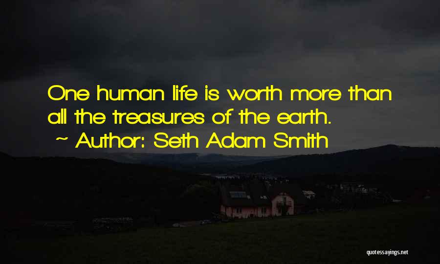 Seth Adam Smith Quotes: One Human Life Is Worth More Than All The Treasures Of The Earth.