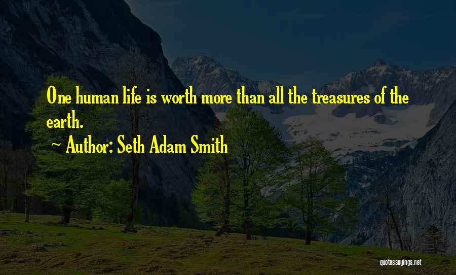 Seth Adam Smith Quotes: One Human Life Is Worth More Than All The Treasures Of The Earth.