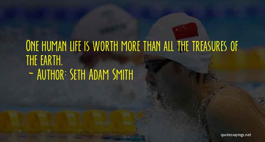 Seth Adam Smith Quotes: One Human Life Is Worth More Than All The Treasures Of The Earth.