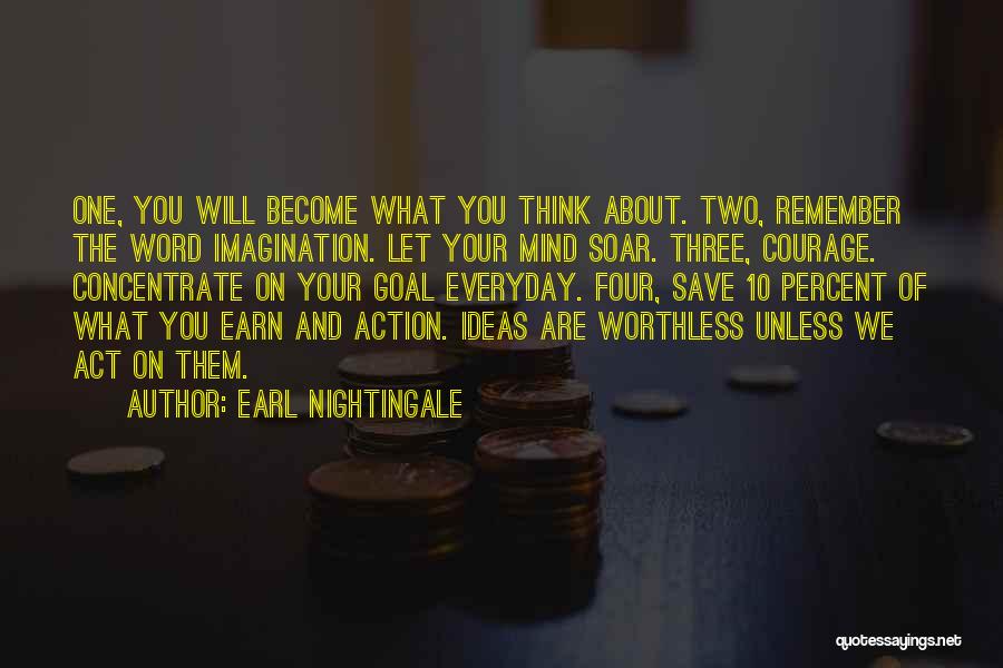 Earl Nightingale Quotes: One, You Will Become What You Think About. Two, Remember The Word Imagination. Let Your Mind Soar. Three, Courage. Concentrate