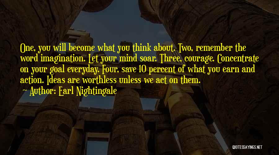 Earl Nightingale Quotes: One, You Will Become What You Think About. Two, Remember The Word Imagination. Let Your Mind Soar. Three, Courage. Concentrate