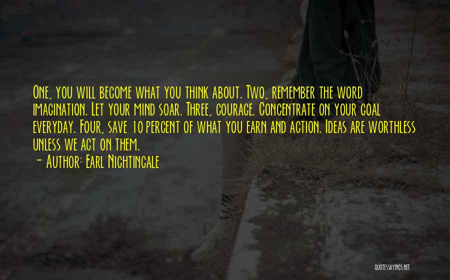 Earl Nightingale Quotes: One, You Will Become What You Think About. Two, Remember The Word Imagination. Let Your Mind Soar. Three, Courage. Concentrate
