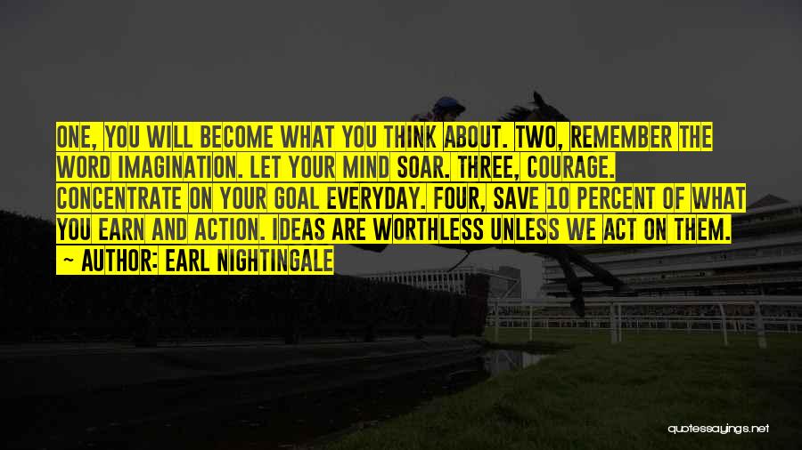 Earl Nightingale Quotes: One, You Will Become What You Think About. Two, Remember The Word Imagination. Let Your Mind Soar. Three, Courage. Concentrate