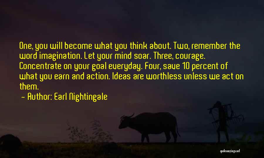 Earl Nightingale Quotes: One, You Will Become What You Think About. Two, Remember The Word Imagination. Let Your Mind Soar. Three, Courage. Concentrate
