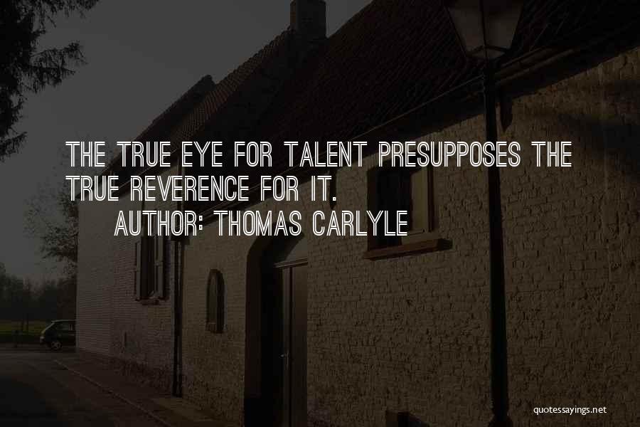 Thomas Carlyle Quotes: The True Eye For Talent Presupposes The True Reverence For It.