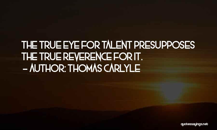 Thomas Carlyle Quotes: The True Eye For Talent Presupposes The True Reverence For It.