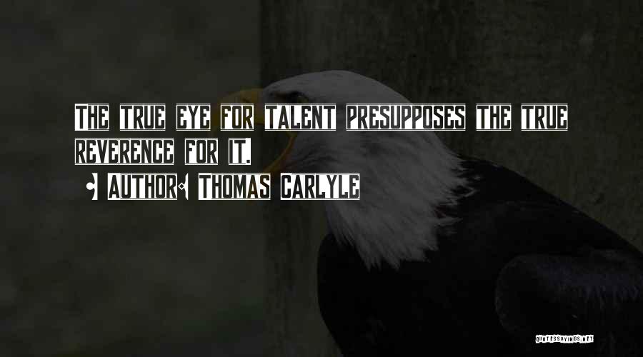 Thomas Carlyle Quotes: The True Eye For Talent Presupposes The True Reverence For It.