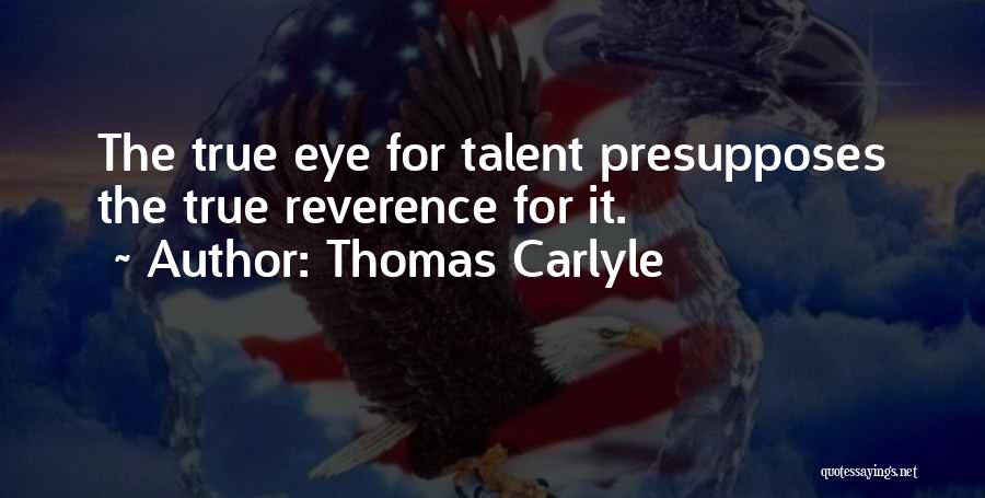 Thomas Carlyle Quotes: The True Eye For Talent Presupposes The True Reverence For It.