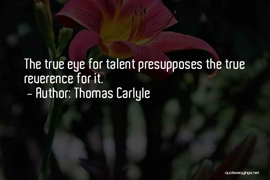 Thomas Carlyle Quotes: The True Eye For Talent Presupposes The True Reverence For It.