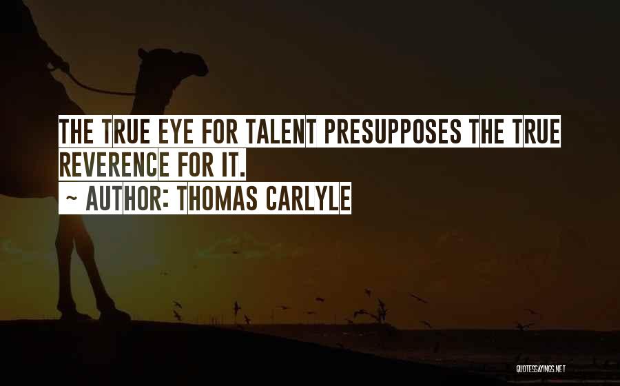 Thomas Carlyle Quotes: The True Eye For Talent Presupposes The True Reverence For It.