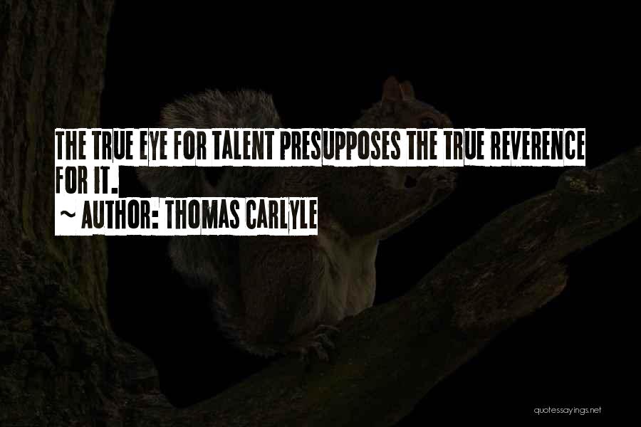 Thomas Carlyle Quotes: The True Eye For Talent Presupposes The True Reverence For It.