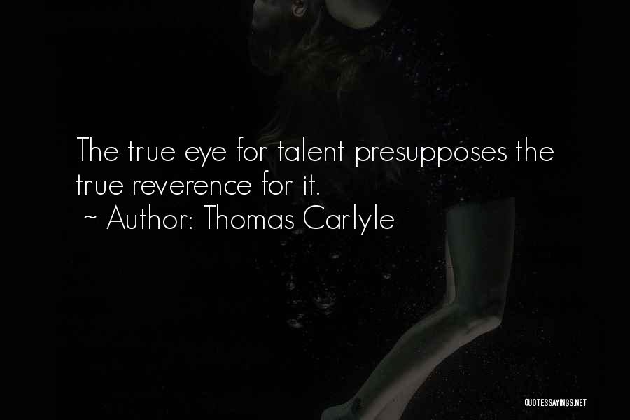 Thomas Carlyle Quotes: The True Eye For Talent Presupposes The True Reverence For It.