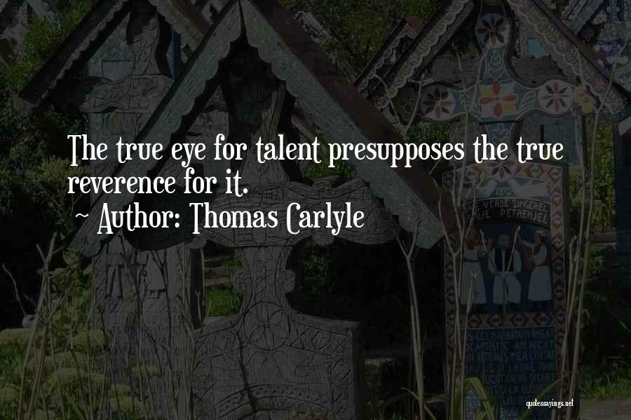 Thomas Carlyle Quotes: The True Eye For Talent Presupposes The True Reverence For It.