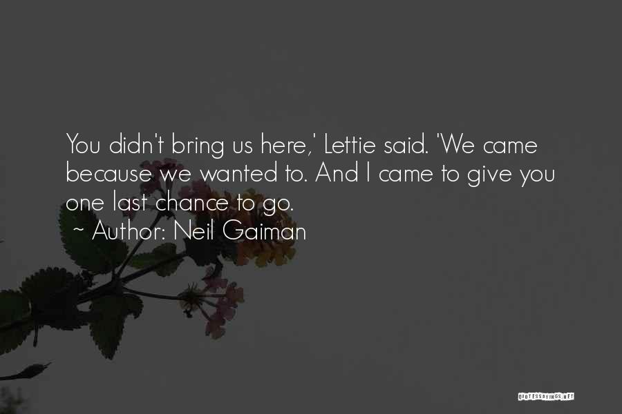 Neil Gaiman Quotes: You Didn't Bring Us Here,' Lettie Said. 'we Came Because We Wanted To. And I Came To Give You One