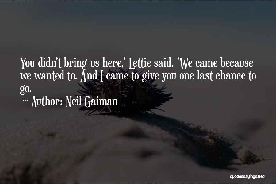 Neil Gaiman Quotes: You Didn't Bring Us Here,' Lettie Said. 'we Came Because We Wanted To. And I Came To Give You One