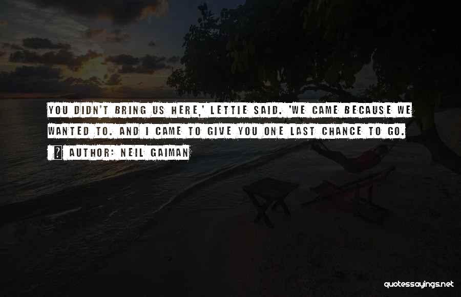 Neil Gaiman Quotes: You Didn't Bring Us Here,' Lettie Said. 'we Came Because We Wanted To. And I Came To Give You One