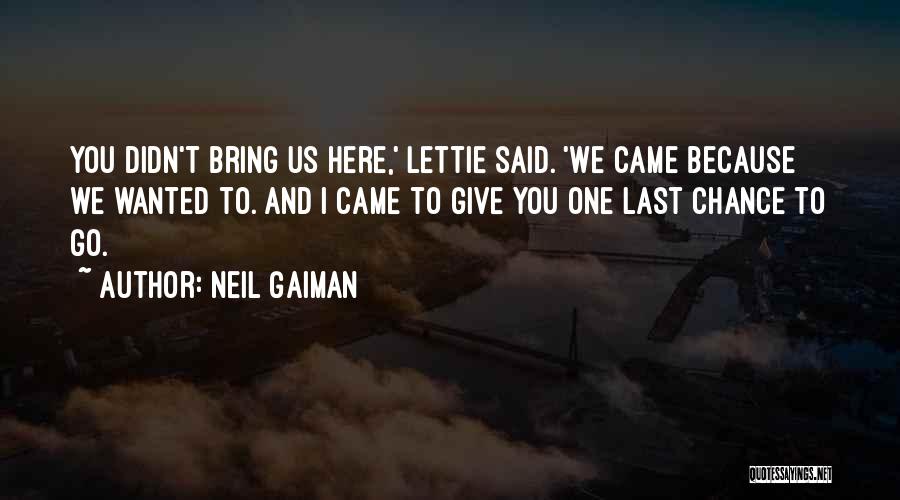 Neil Gaiman Quotes: You Didn't Bring Us Here,' Lettie Said. 'we Came Because We Wanted To. And I Came To Give You One