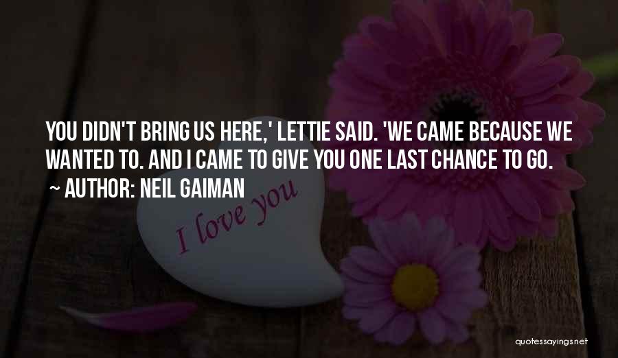 Neil Gaiman Quotes: You Didn't Bring Us Here,' Lettie Said. 'we Came Because We Wanted To. And I Came To Give You One