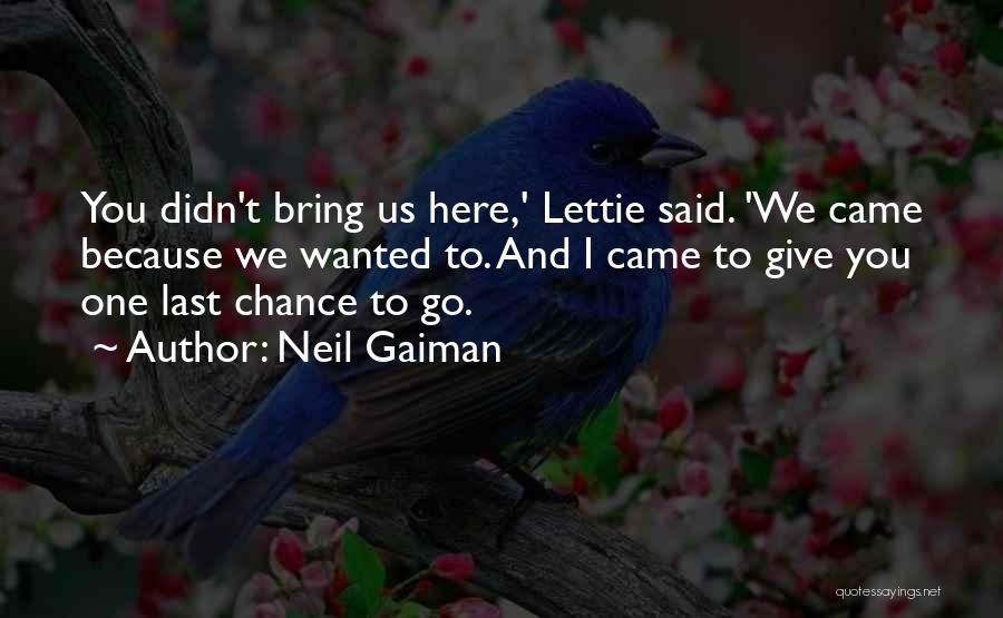 Neil Gaiman Quotes: You Didn't Bring Us Here,' Lettie Said. 'we Came Because We Wanted To. And I Came To Give You One