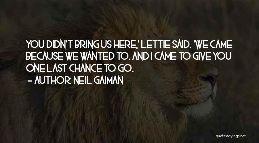 Neil Gaiman Quotes: You Didn't Bring Us Here,' Lettie Said. 'we Came Because We Wanted To. And I Came To Give You One